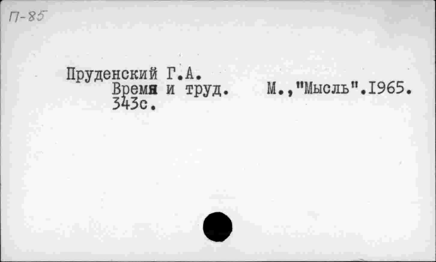 ﻿n-'Sô'
Пруденский Г.A.
В^емя и труд
М.,’’Мысль ”.1965.